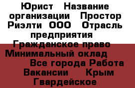 Юрист › Название организации ­ Простор-Риэлти, ООО › Отрасль предприятия ­ Гражданское право › Минимальный оклад ­ 120 000 - Все города Работа » Вакансии   . Крым,Гвардейское